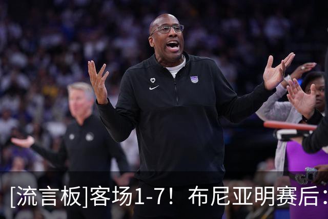 [流言板]客场1-7！布尼亚明赛后：回去好好总结吧